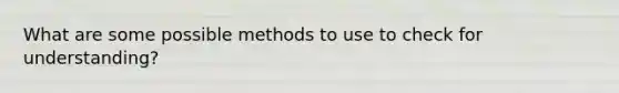 What are some possible methods to use to check for understanding?