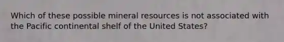 Which of these possible mineral resources is not associated with the Pacific continental shelf of the United States?