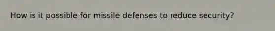 How is it possible for missile defenses to reduce security?