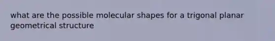 what are the possible molecular shapes for a trigonal planar geometrical structure