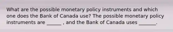 What are the possible monetary policy instruments and which one does the Bank of Canada​ use? The possible monetary policy instruments are​ ______ , and the Bank of Canada uses​ _______.