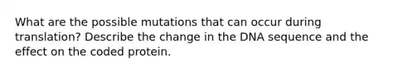 What are the possible mutations that can occur during translation? Describe the change in the DNA sequence and the effect on the coded protein.