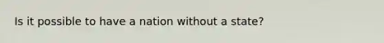 Is it possible to have a nation without a state?