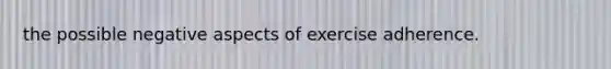 the possible negative aspects of exercise adherence.