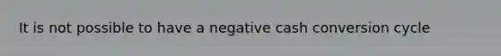 It is not possible to have a negative cash conversion cycle