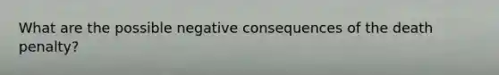 What are the possible negative consequences of the death penalty?