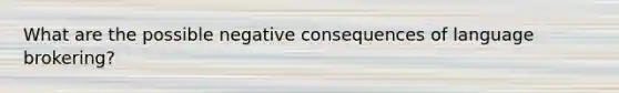 What are the possible negative consequences of language brokering?