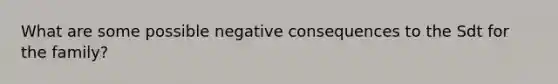 What are some possible negative consequences to the Sdt for the family?