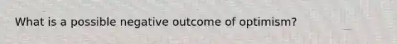 What is a possible negative outcome of optimism?