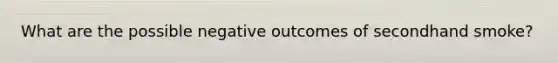 What are the possible negative outcomes of secondhand smoke?