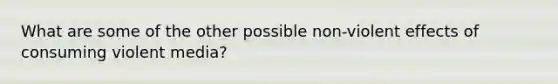 What are some of the other possible non-violent effects of consuming violent media?