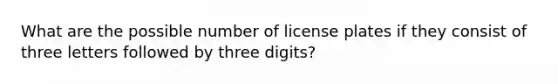 What are the possible number of license plates if they consist of three letters followed by three digits?