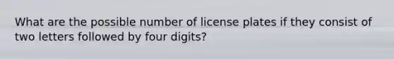 What are the possible number of license plates if they consist of two letters followed by four digits?