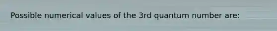 Possible numerical values of the 3rd quantum number are: