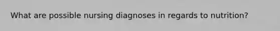 What are possible nursing diagnoses in regards to nutrition?