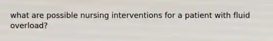 what are possible nursing interventions for a patient with fluid overload?