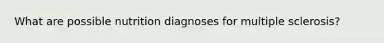 What are possible nutrition diagnoses for multiple sclerosis?