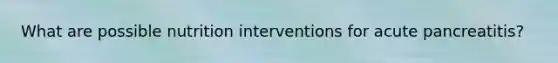 What are possible nutrition interventions for acute pancreatitis?