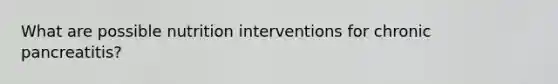 What are possible nutrition interventions for chronic pancreatitis?