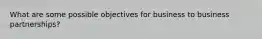 What are some possible objectives for business to business partnerships?