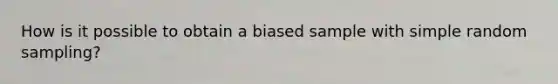 How is it possible to obtain a biased sample with simple random sampling?