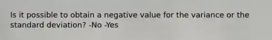 Is it possible to obtain a negative value for the variance or the standard deviation? -No -Yes