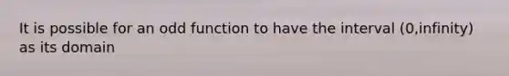 It is possible for an odd function to have the interval (0,infinity) as its domain