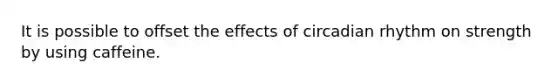 It is possible to offset the effects of circadian rhythm on strength by using caffeine.