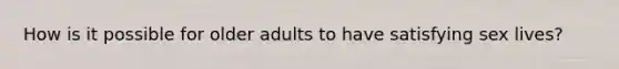 How is it possible for older adults to have satisfying sex lives?