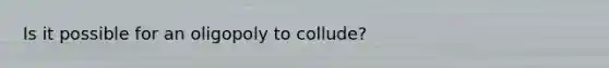 Is it possible for an oligopoly to collude?