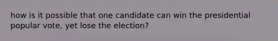 how is it possible that one candidate can win the presidential popular vote, yet lose the election?