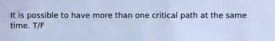 It is possible to have more than one critical path at the same time. T/F