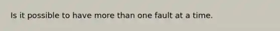 Is it possible to have more than one fault at a time.