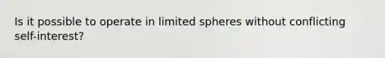 Is it possible to operate in limited spheres without conflicting self-interest?