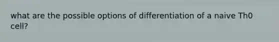 what are the possible options of differentiation of a naive Th0 cell?