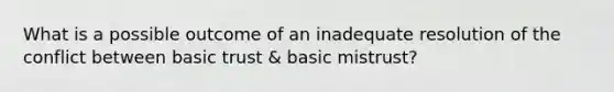 What is a possible outcome of an inadequate resolution of the conflict between basic trust & basic mistrust?