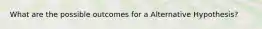 What are the possible outcomes for a Alternative Hypothesis?