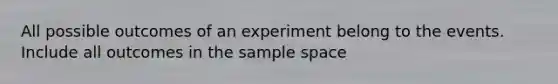 All possible outcomes of an experiment belong to the events. Include all outcomes in the sample space