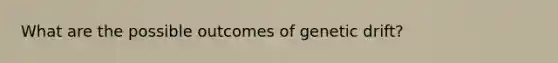 What are the possible outcomes of genetic drift?