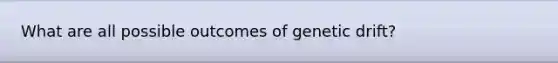 What are all possible outcomes of genetic drift?