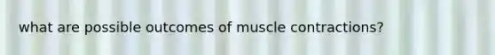 what are possible outcomes of muscle contractions?