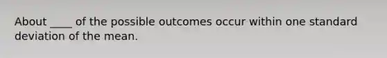 About ____ of the possible outcomes occur within one standard deviation of the mean.