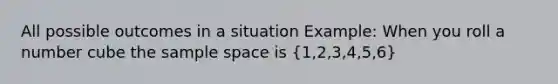 All possible outcomes in a situation Example: When you roll a number cube the sample space is (1,2,3,4,5,6)