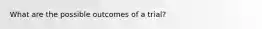What are the possible outcomes of a trial?