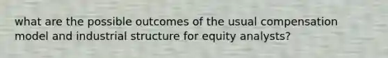 what are the possible outcomes of the usual compensation model and industrial structure for equity analysts?