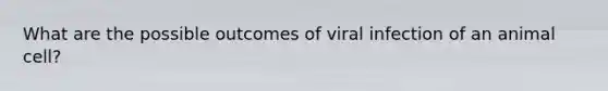 What are the possible outcomes of viral infection of an animal cell?