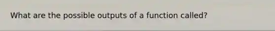 What are the possible outputs of a function called?