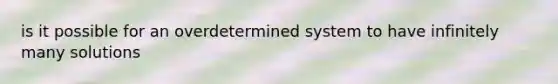 is it possible for an overdetermined system to have infinitely many solutions