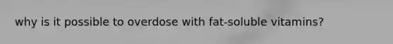 why is it possible to overdose with fat-soluble vitamins?