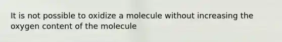 It is not possible to oxidize a molecule without increasing the oxygen content of the molecule